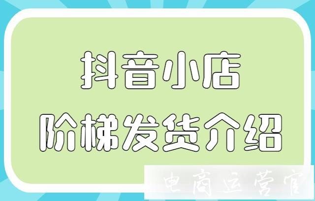 抖音小店階梯發(fā)貨是什么?適合哪些抖音商家?